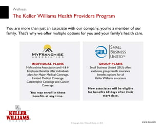 Wellness
   The Keller Williams Health Providers Program

You are more than just an associate with our company, you’re a member of our
family. That’s why we offer multiple options for you and your family’s health care.




                                       © Copyright Keller Williams® Realty, Inc. 2010
                                                                                        www.kw.com
 