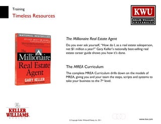 Training Timeless Resources The Millionaire Real Estate Agent Do you ever ask yourself, “How do I, as a real estate salesperson, net $1 million a year?” Gary Keller’s nationally best-selling real estate career guide shows you how it’s done. The  MREA  Curriculum  The complete MREA Curriculum drills down on the models of MREA, giving you and your team the steps, scripts and systems to take your business to the 7 th  level. 