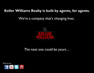 Keller Williams Realty is built by agents, for agents.     We’re a company that’s changing lives.  The next one could be yours… Find us on: 