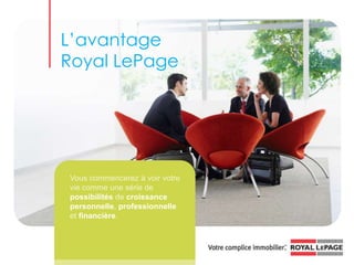 L’avantage Royal LePage Vous commencerez à voir votre vie comme une série de possibilités de croissancepersonnelle, professionnelle et financière. 