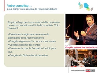 Votre complice… pour devenir un expert en marketingLe Centre de marketing de Royal LePage vous aide à créer des documents de marketing percutants et d'allure professionnelle pour faire croître votre entreprise, vous distinguer de vos concurrents et mieux servir vos clients.Faites votre choix parmi 350 gabarits répondant à vos besoins en matière de prospection, demarketing des inscriptions et degestion des relations avec laclientèle. Créez des documents demarketing personnalisés et planifiezdes campagnes de marketingcontinu, puis distribuez vosdocuments d'une façon pratiquegrâce aux options d'hébergement,d'impression et d'envoi par courrierélectronique.