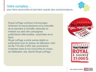 Royal LePage…porte-parole du marché immobilier au Canada!Grâce à ses activités de relations publiques soutenues, réfléchies et novatrices, Royal LePage a toujours éclipsé ses concurrents sur le plan de la couverture médiatique.Nos activités de relations publiques contribuent à créer une vitrine commerciale favorable,à promouvoir la marque Royal LePage et à faire de nos courtiers et agents les experts du marché immobilier. Des études démontrent que la réputation est un très puissant outil de conscientisation des consommateurs – ce que les autres disent de nous est beaucoup plus percutant que ce que nous disons de nous-mêmes. 
