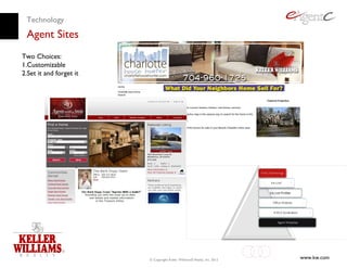 Technology
 Agent Sites
Two Choices:
1.Customizable
2.Set it and forget it




                         © Copyright Keller Williams® Realty, Inc. 2012   www.kw.com
 