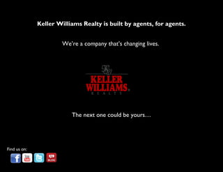 Keller Williams Realty is built by agents, for agents.


                       We’re a company that’s changing lives.




                          The next one could be yours…




Find us on:
 