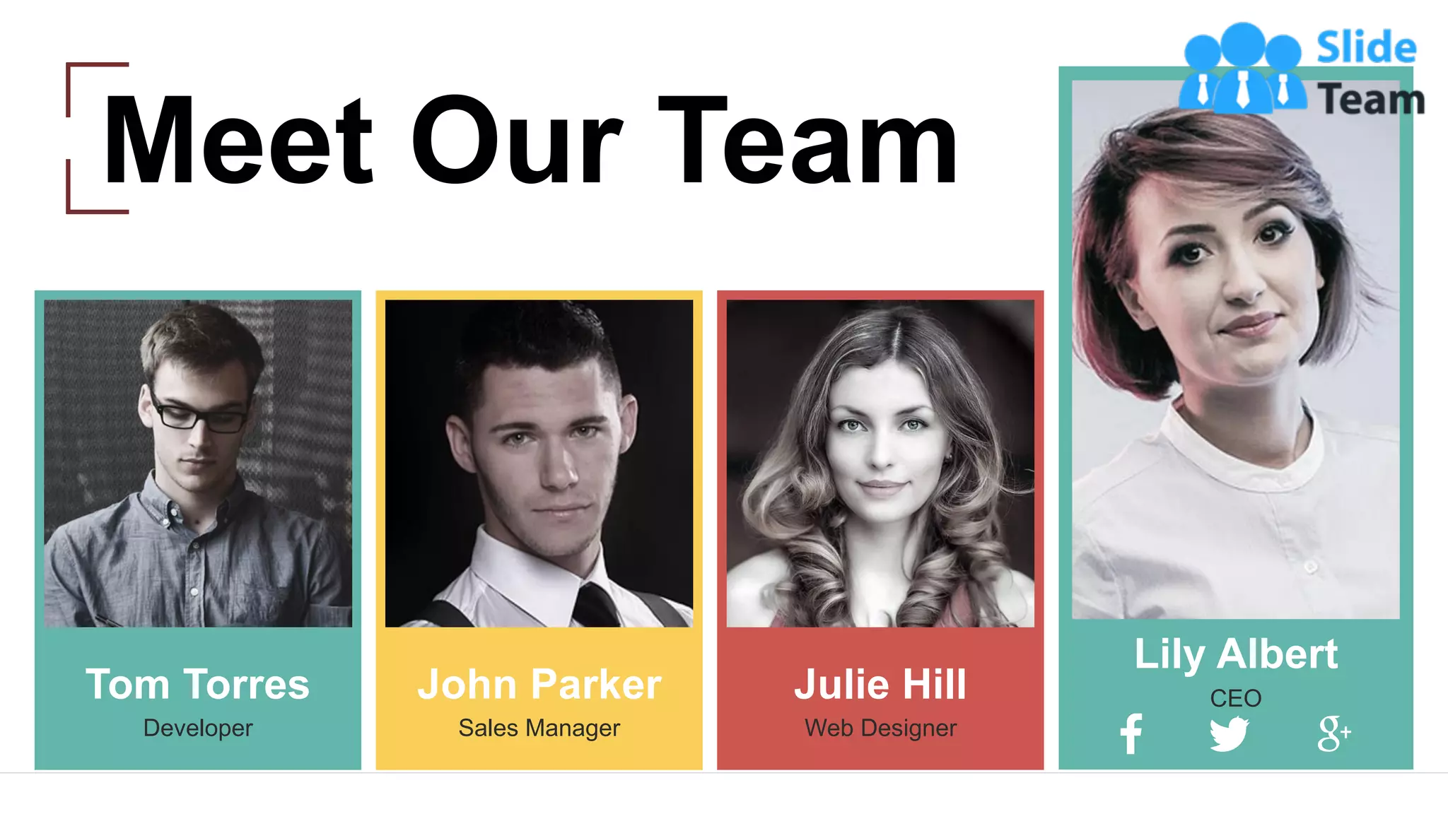 Julie Hill
Web Designer
John Parker
Sales Manager
Tom Torres
Developer
Lily Albert
CEO
25
Meet Our Team
 