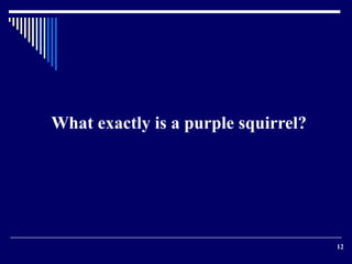 12 
What exactly is a purple squirrel? 
 