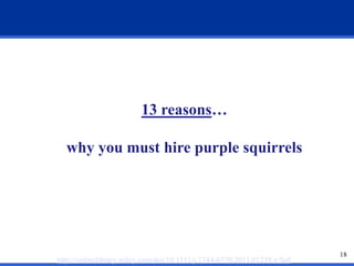18 
13 reasons… 
why you must hire purple squirrels 
http://onlinelibrary.wiley.com/doi/10.1111/j.1744-6570.2011.01239.x/full 
 