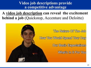 43 
Video job descriptions provide 
a competitive advantage 
A video job description can reveal the excitement 
behind a job (Quickstop, Accenture and Deloitte) 
 