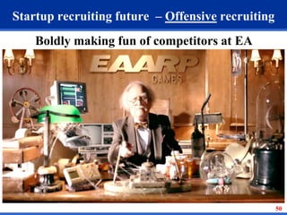 50 
Startup recruiting future – Offensive recruiting 
Boldly making fun of competitors at EA 
 