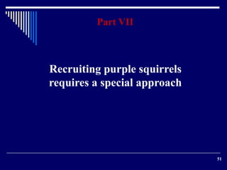51 
Part VII 
Recruiting purple squirrels 
requires a special approach 
 