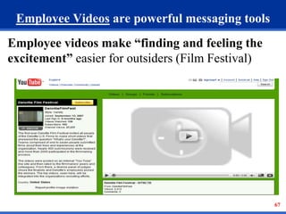 67 
Employee Videos are powerful messaging tools 
Employee videos make “finding and feeling the 
excitement” easier for outsiders (Film Festival) 
 