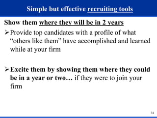 74 
Simple but effective recruiting tools 
Show them where they will be in 2 years 
Provide top candidates with a profile of what 
“others like them” have accomplished and learned 
while at your firm 
Excite them by showing them where they could 
be in a year or two… if they were to join your 
firm 
 