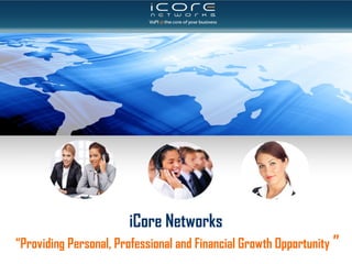 iCore Networks
“Providing Personal, Professional and Financial Growth Opportunity ”
 