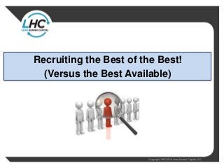 Recruiting the Best of the Best! 
(Versus the Best Available) 
Copyright 1997-2014 Lean Human Capital, LLC 
 