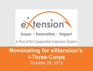 Nominating for eXtension’s
i-Three-Corps
October 29, 2015
 