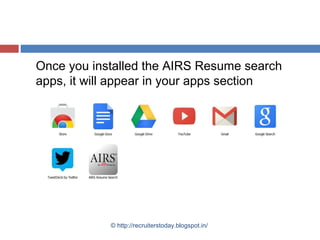 Once you installed the AIRS Resume search
apps, it will appear in your apps section

© http://recruiterstoday.blogspot.in/

 