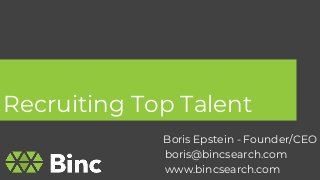 Recruiting Top Talent
1
Boris Epstein - Founder/CEO
boris@bincsearch.com
www.bincsearch.com
 