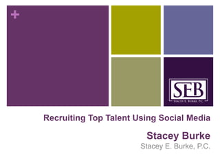 +
Recruiting Top Talent Using Social Media
Stacey Burke
Stacey E. Burke, P.C.
 