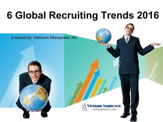 LOGO
6 Global Recruiting Trends 2016
Created by: Vietnam Manpower JSC
 