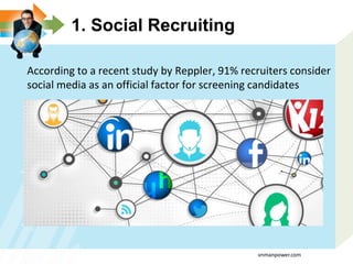 1. Social Recruiting
According to a recent study by Reppler, 91% recruiters consider
social media as an official factor for screening candidates
vnmanpower.com
 