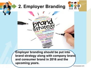 Employer branding should be put into
brand strategy along with company brand
and consumer brand in 2016 and the
upcoming years.
2. Employer Branding
vnmanpower.com
 