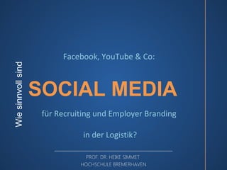 Wie sinnvoll sind

Facebook, YouTube & Co:

SOCIAL MEDIA
für Recruiting und Employer Branding
in der Logistik?
PROF. DR. HEIKE SIMMET
HOCHSCHULE BREMERHAVEN

 