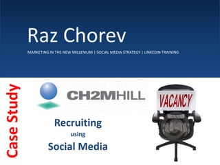      Raz Chorev MARKETING IN THE NEW MILLENIUM | SOCIAL MEDIA STRATEGY | LINKEDIN TRAINING Recruiting  using  Social Media Case Study 