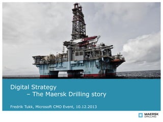 Digital Strategy
– The Maersk Drilling story
Date 2013, presentation CMO presenter
Fredrik Tukk, Microsoft name,Event, 10.12.2013

 
