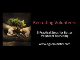 Recruiting Volunteers 5 Practical Steps for Better Volunteer Recruiting www.agileministry.com 