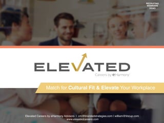 RECRUITING
WEBINARS
DEMO
Match for Cultural Fit & Elevate Your Workplace
Elevated Careers by eHarmony Advisors | cm@brandedstrategies.com | william@tincup.com
www.elevatedcareers.com
 