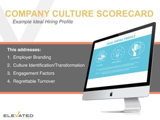  CONFIDENTIAL
COMPANY CULTURE SCORECARD
Example Ideal Hiring Proﬁle
This addresses:
1.  Employer Branding
2.  Culture Identiﬁcation/Transformation
3.  Engagement Factors
4.  Regrettable Turnover
 