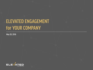 ELEVATED ENGAGEMENT
for YOUR COMPANY
May 20, 2016
 