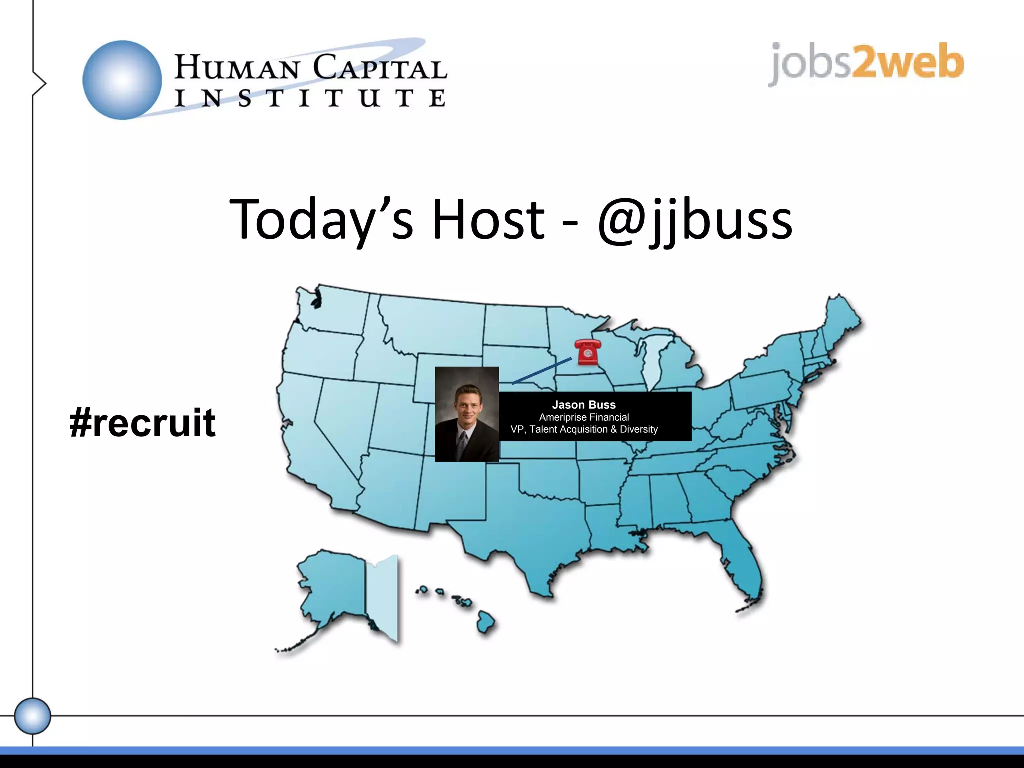 Today’s Host ‐ @jjbuss

                              Jason Buss

#recruit                   Ameriprise Financial
                     VP, Talent Acquisition & Diversity
 