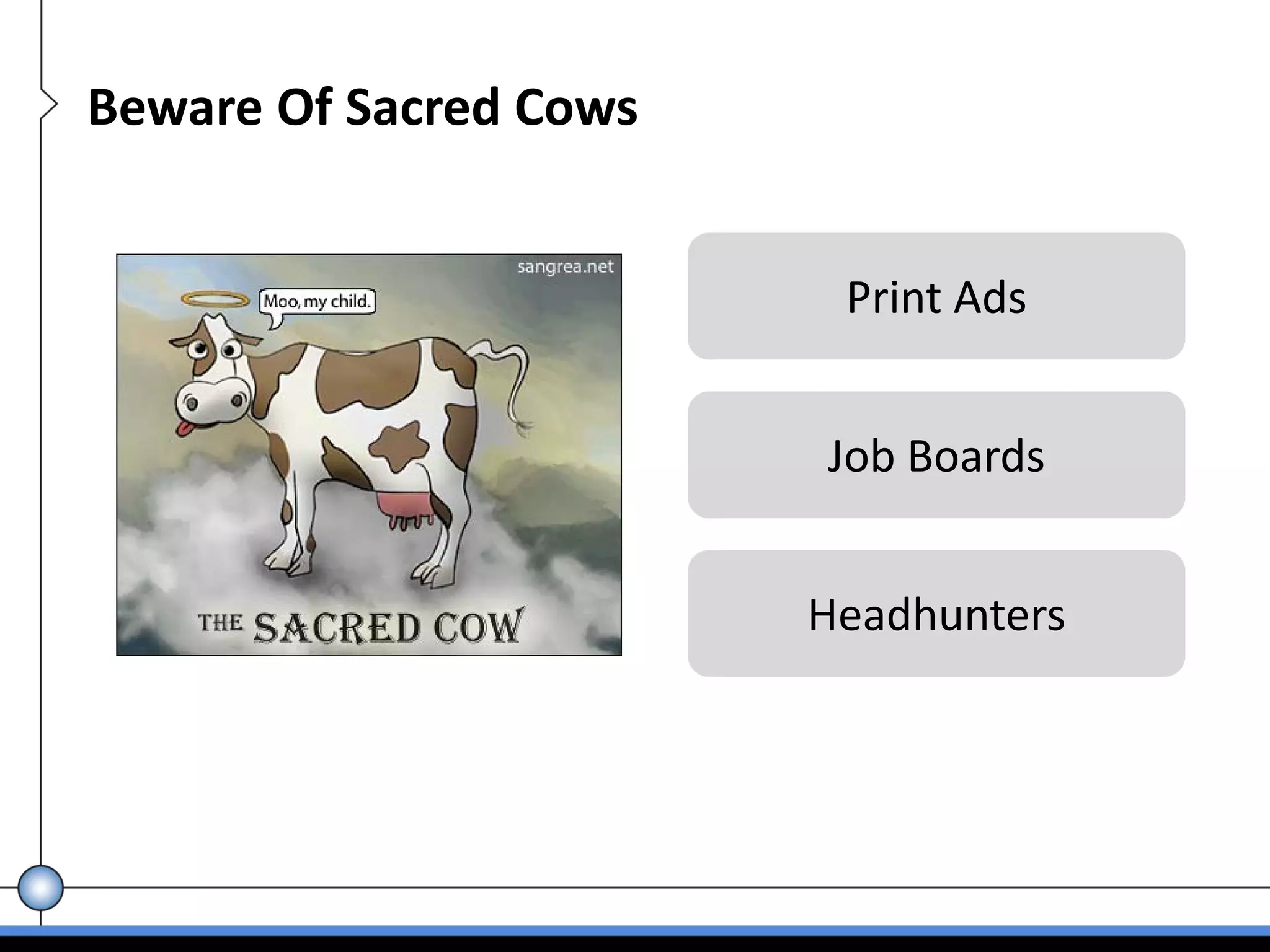 Beware Of Sacred Cows


                         Print Ads


                        Job Boards


                        Headhunters
 