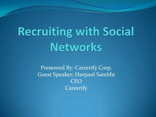Presented By: Careerify Corp.
Guest Speaker: Harpaul Sambhi
            CEO
          Careerify
 