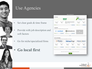 Use Agencies


• Set clear goals & time frame

• Provide with job description and
  soft factors

• Go for niche/specialized firms


• Go local first
 