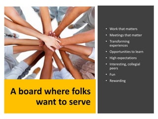 A board where folks
want to serve
• Work that matters
• Meetings that matter
• Transforming
experiences
• Opportunities to...
