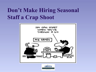 Don’t Make Hiring Seasonal
Staff a Crap Shoot
 