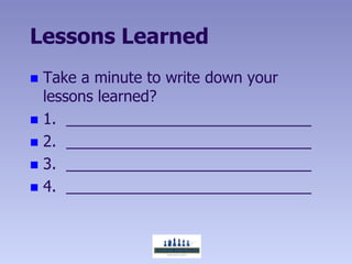 Lessons Learned
 Take a minute to write down your
  lessons learned?
 1.
 2.
 3.
 4.
 