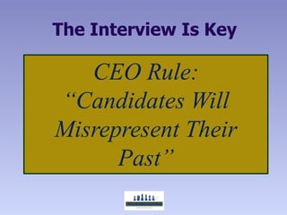 The Interview Is Key

   CEO Rule:
“Candidates Will
Misrepresent Their
      Past”
 