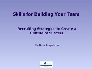 Skills for Building Your Team


 Recruiting Strategies to Create a
        Culture of Success


           Dr. Kevin Kragenbrink
 