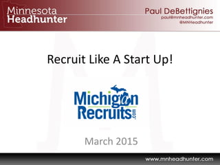 Recruit Like A Start Up!
March 2015
 