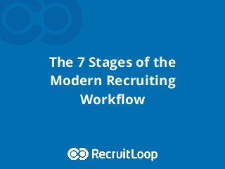 The 7 Stages of the
Modern Recruiting
Workﬂow
 