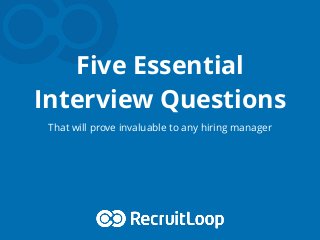 Five Essential
Interview Questions
That will prove invaluable to any hiring manager
 