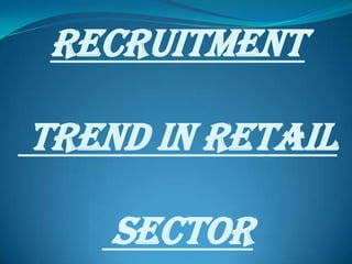 RECRUITMENT

TREND IN RETAIL

    SECTOR
 