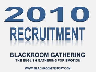 2010 RECRUITMENT BLACKROOM GATHERING THE ENGLISH GATHERING FOR EMOTION www. Blackroom.tistory.com 