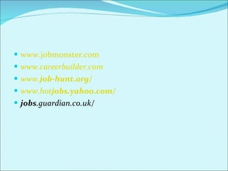 www.jobmonster.com www.careerbuilder.com www. job -hunt.org/ www.hot jobs .yahoo.com/ jobs .guardian.co.uk/ 