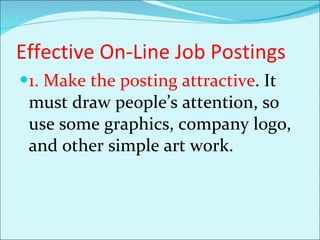 Effective On-Line Job Postings 1. Make the posting attractive . It must draw people’s attention, so use some graphics, company logo, and other simple art work.  
