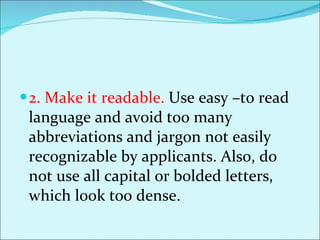 2. Make it readable.  Use easy –to read language and avoid too many abbreviations and jargon not easily recognizable by applicants. Also, do not use all capital or bolded letters, which look too dense.  
