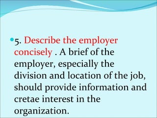 5.  Describe the employer concisely  . A brief of the employer, especially the division and location of the job, should provide information and cretae interest in the organization. 